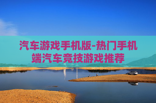汽车游戏手机版-热门手机端汽车竞技游戏推荐 汽车游戏手机版-热门手机端汽车竞技游戏推荐