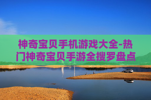 神奇宝贝手机游戏大全-热门神奇宝贝手游全搜罗盘点
