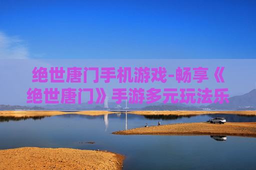绝世唐门手机游戏-畅享《绝世唐门》手游多元玩法乐趣 绝世唐门手机游戏-畅享《绝世唐门》手游多元玩法乐趣