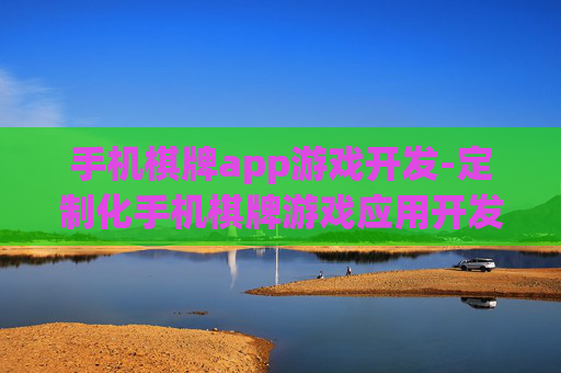 手机棋牌app游戏开发-定制化手机棋牌游戏应用开发方案 手机棋牌app游戏开发-定制化手机棋牌游戏应用开发方案
