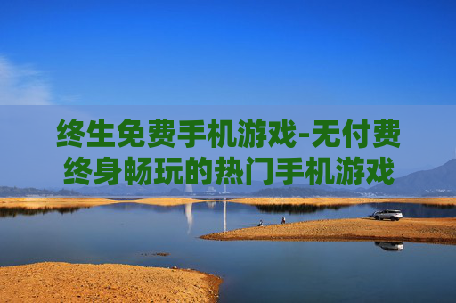 终生免费手机游戏-无付费终身畅玩的热门手机游戏
