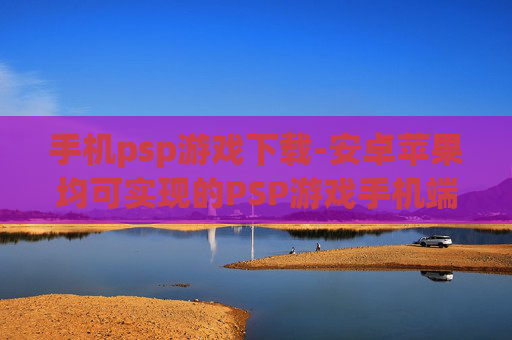 手机psp游戏下载-安卓苹果均可实现的PSP游戏手机端下载 手机psp游戏下载-安卓苹果均可实现的PSP游戏手机端下载