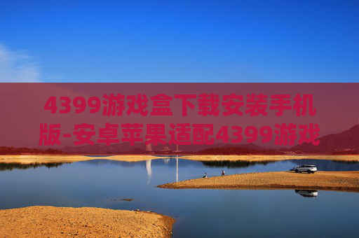 4399游戏盒下载安装手机版-安卓苹果适配4399游戏盒便捷下载途径