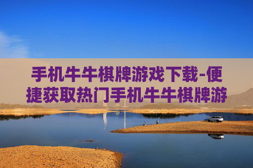 手机牛牛棋牌游戏下载-便捷获取热门手机牛牛棋牌游戏资源