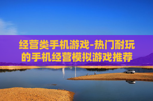 经营类手机游戏-热门耐玩的手机经营模拟游戏推荐