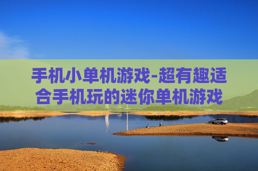 手机小单机游戏-超有趣适合手机玩的迷你单机游戏 手机小单机游戏-超有趣适合手机玩的迷你单机游戏