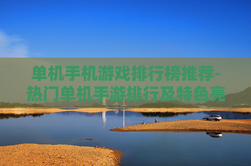 单机手机游戏排行榜推荐-热门单机手游排行及特色亮点大揭秘