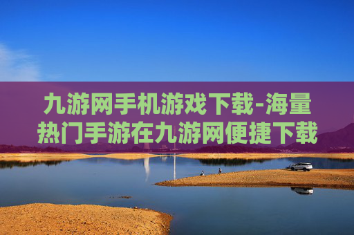 九游网手机游戏下载-海量热门手游在九游网便捷下载