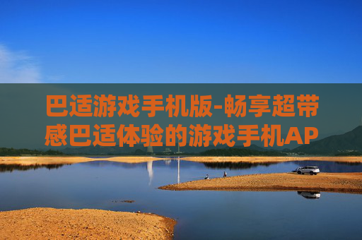 巴适游戏手机版-畅享超带感巴适体验的游戏手机APP