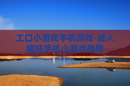 工口小游戏手机游戏-成人趣味手机小游戏推荐