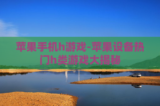 苹果手机h游戏-苹果设备热门h类游戏大揭秘