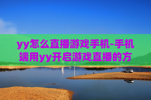 yy怎么直播游戏手机-手机端用yy开启游戏直播的方法