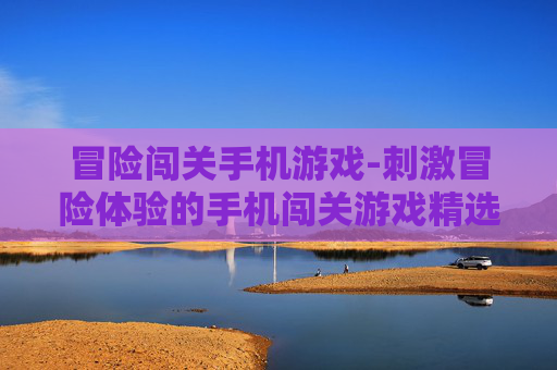 冒险闯关手机游戏-刺激冒险体验的手机闯关游戏精选