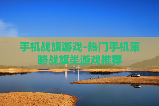 手机战旗游戏-热门手机策略战旗类游戏推荐