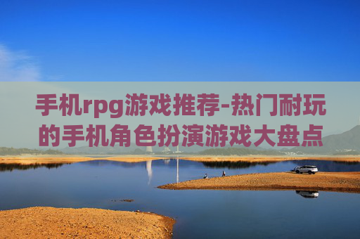 手机rpg游戏推荐-热门耐玩的手机角色扮演游戏大盘点