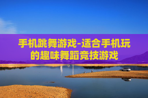 手机跳舞游戏-适合手机玩的趣味舞蹈竞技游戏