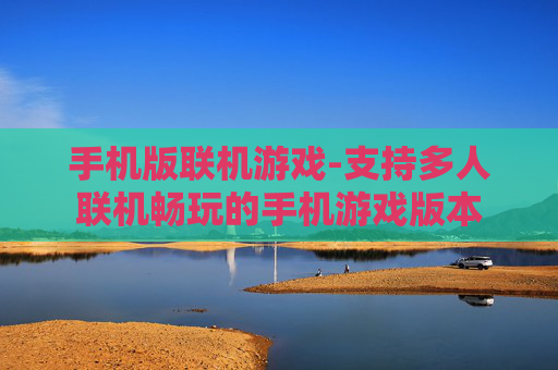 手机版联机游戏-支持多人联机畅玩的手机游戏版本