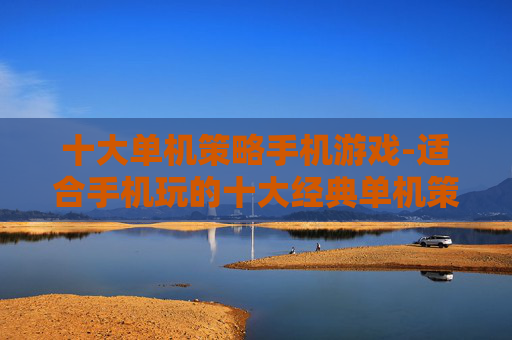 十大单机策略手机游戏-适合手机玩的十大经典单机策略游戏