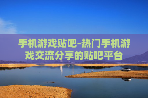 手机游戏贴吧-热门手机游戏交流分享的贴吧平台