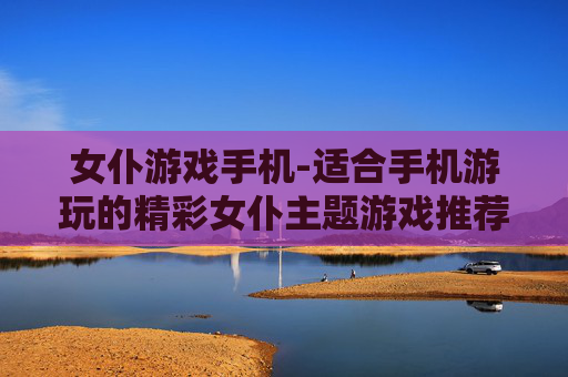 女仆游戏手机-适合手机游玩的精彩女仆主题游戏推荐 女仆游戏手机-适合手机游玩的精彩女仆主题游戏推荐