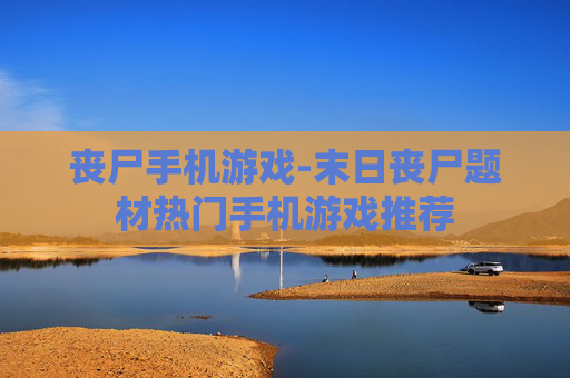 丧尸手机游戏-末日丧尸题材热门手机游戏推荐