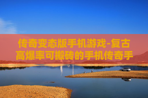 传奇变态版手机游戏-复古高爆率可搬砖的手机传奇手游