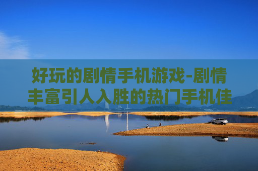 好玩的剧情手机游戏-剧情丰富引人入胜的热门手机佳作 好玩的剧情手机游戏-剧情丰富引人入胜的热门手机佳作