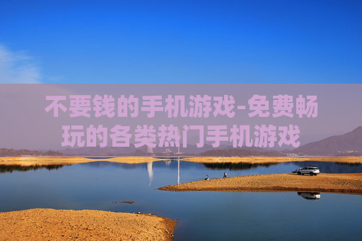 不要钱的手机游戏-免费畅玩的各类热门手机游戏 不要钱的手机游戏-免费畅玩的各类热门手机游戏