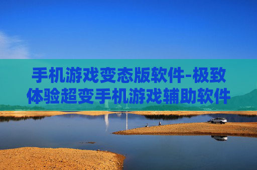 手机游戏变态版软件-极致体验超变手机游戏辅助软件 手机游戏变态版软件-极致体验超变手机游戏辅助软件