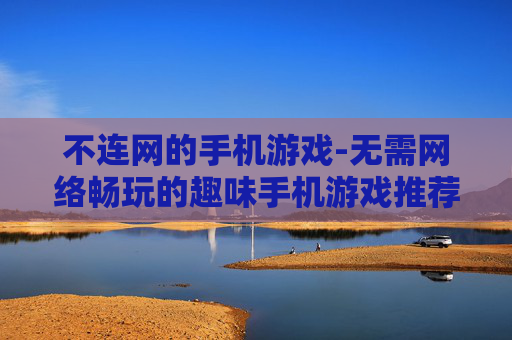 不连网的手机游戏-无需网络畅玩的趣味手机游戏推荐 不连网的手机游戏-无需网络畅玩的趣味手机游戏推荐