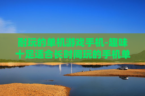 耐玩的单机游戏手机-趣味十足适合长时间玩的手机单机游戏