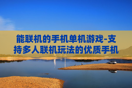 能联机的手机单机游戏-支持多人联机玩法的优质手机单机游戏 能联机的手机单机游戏-支持多人联机玩法的优质手机单机游戏