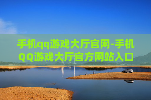 手机qq游戏大厅官网-手机QQ游戏大厅官方网站入口查询 手机qq游戏大厅官网-手机QQ游戏大厅官方网站入口查询