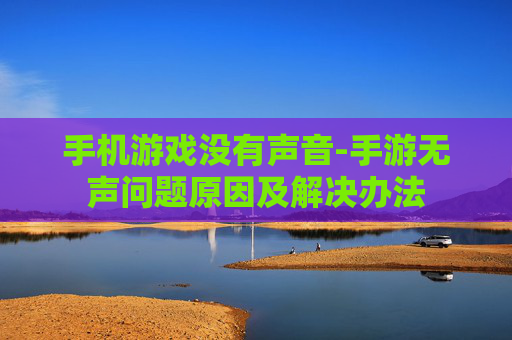 手机游戏没有声音-手游无声问题原因及解决办法 手机游戏没有声音-手游无声问题原因及解决办法