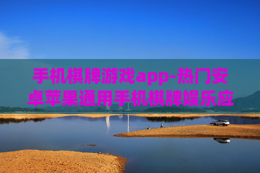 手机棋牌游戏app-热门安卓苹果通用手机棋牌娱乐应用 手机棋牌游戏app-热门安卓苹果通用手机棋牌娱乐应用