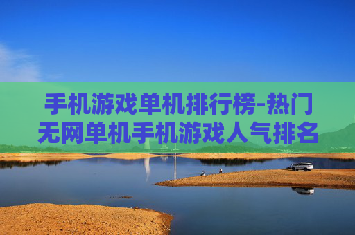 手机游戏单机排行榜-热门无网单机手机游戏人气排名一览 手机游戏单机排行榜-热门无网单机手机游戏人气排名一览