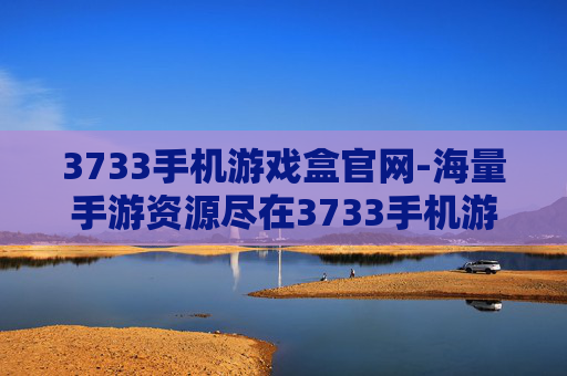 3733手机游戏盒官网-海量手游资源尽在3733手机游戏盒平台
