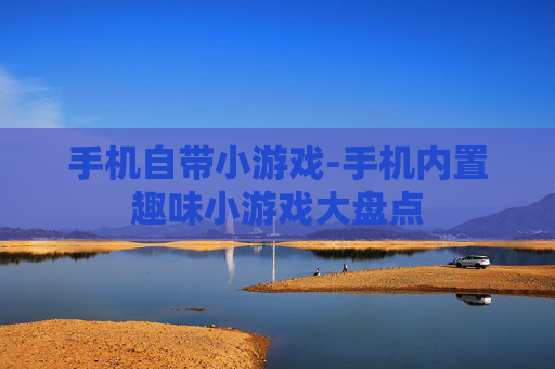 手机自带小游戏-手机内置趣味小游戏大盘点 手机自带小游戏-手机内置趣味小游戏大盘点