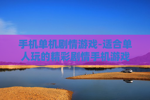 手机单机剧情游戏-适合单人玩的精彩剧情手机游戏 手机单机剧情游戏-适合单人玩的精彩剧情手机游戏
