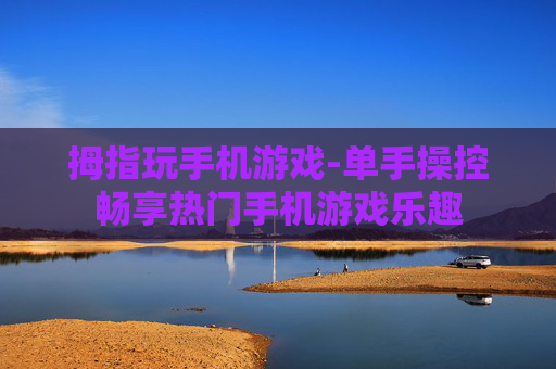 拇指玩手机游戏-单手操控畅享热门手机游戏乐趣
