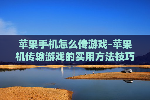 苹果手机怎么传游戏-苹果机传输游戏的实用方法技巧 苹果手机怎么传游戏-苹果机传输游戏的实用方法技巧