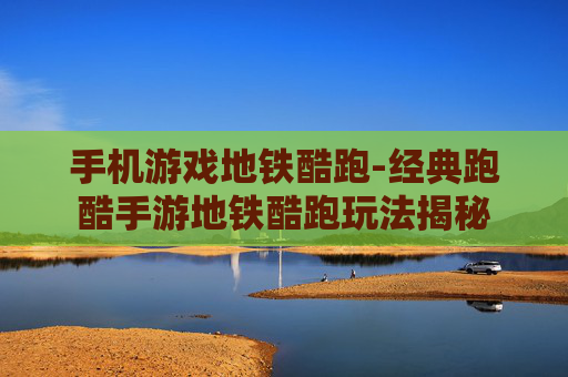 手机游戏地铁酷跑-经典跑酷手游地铁酷跑玩法揭秘 手机游戏地铁酷跑-经典跑酷手游地铁酷跑玩法揭秘