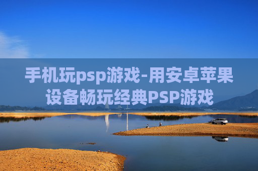 手机玩psp游戏-用安卓苹果设备畅玩经典PSP游戏