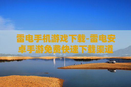 雷电手机游戏下载-雷电安卓手游免费快速下载渠道 雷电手机游戏下载-雷电安卓手游免费快速下载渠道