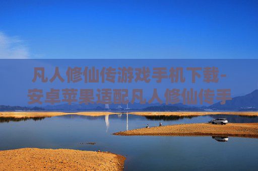 凡人修仙传游戏手机下载-安卓苹果适配凡人修仙传手游下载渠道 凡人修仙传游戏手机下载-安卓苹果适配凡人修仙传手游下载渠道