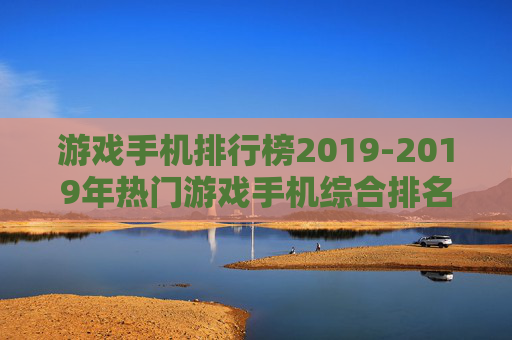 游戏手机排行榜2019-2019年热门游戏手机综合排名情况 游戏手机排行榜2019-2019年热门游戏手机综合排名情况