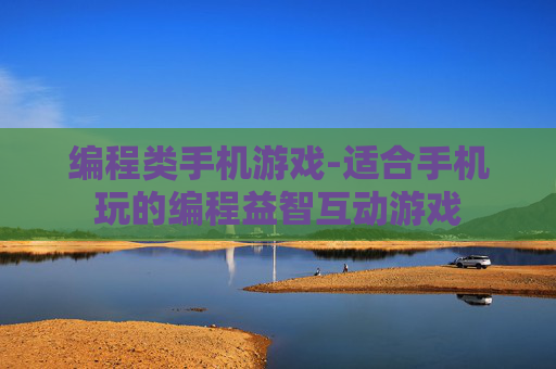 编程类手机游戏-适合手机玩的编程益智互动游戏 编程类手机游戏-适合手机玩的编程益智互动游戏