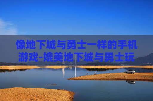 像地下城与勇士一样的手机游戏-媲美地下城与勇士玩法的热门手游推荐