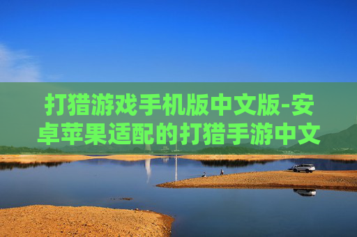 打猎游戏手机版中文版-安卓苹果适配的打猎手游中文版本 打猎游戏手机版中文版-安卓苹果适配的打猎手游中文版本