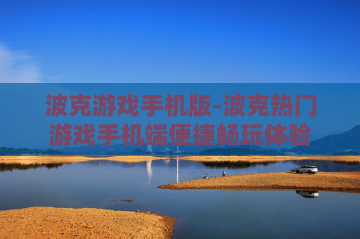 波克游戏手机版-波克热门游戏手机端便捷畅玩体验